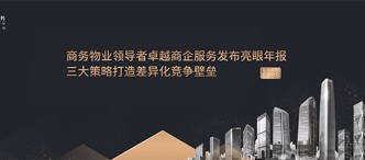商務(wù)物業(yè)領(lǐng)導者卓越商企服務(wù)發(fā)布亮眼年報，三大策略打造差異化競爭壁壘
