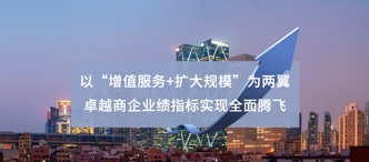 以“增值服務(wù)+擴大規(guī)?！睘閮梢?卓越商企業(yè)績指標實現(xiàn)全面騰飛