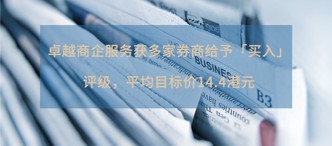 卓越商企服務(wù)獲多家券商給予「買入」評級，平均目標(biāo)價14.4港元